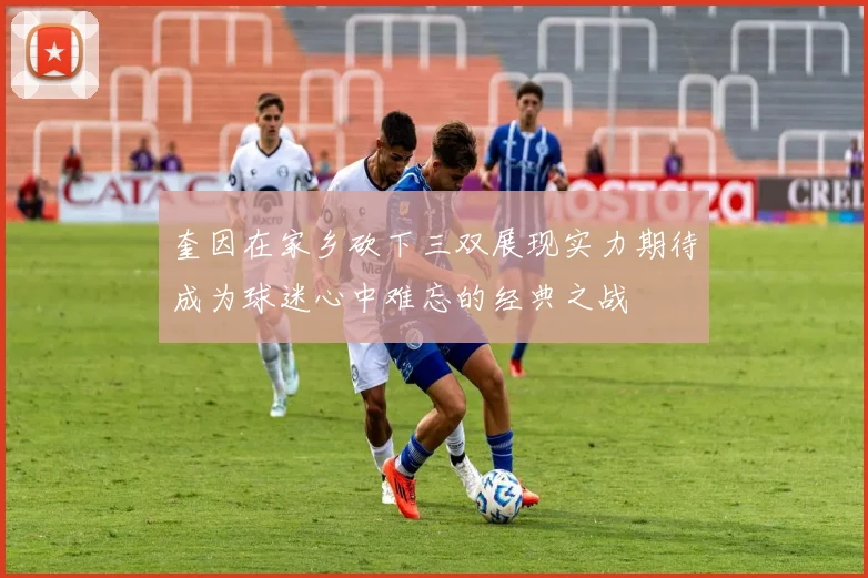 奎因在家乡砍下三双展现实力期待成为球迷心中难忘的经典之战