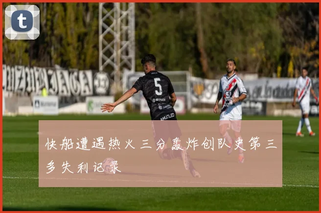 快船遭遇热火三分轰炸创队史第三多失利记录