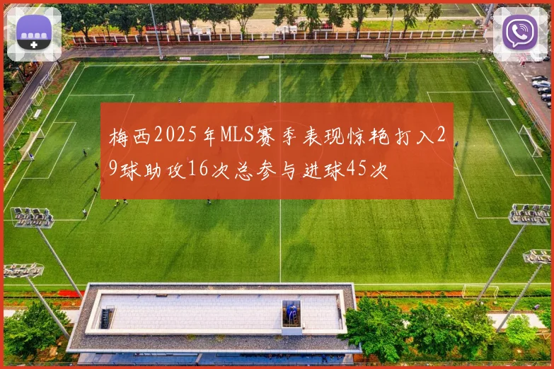 梅西2025年MLS赛季表现惊艳打入29球助攻16次总参与进球45次