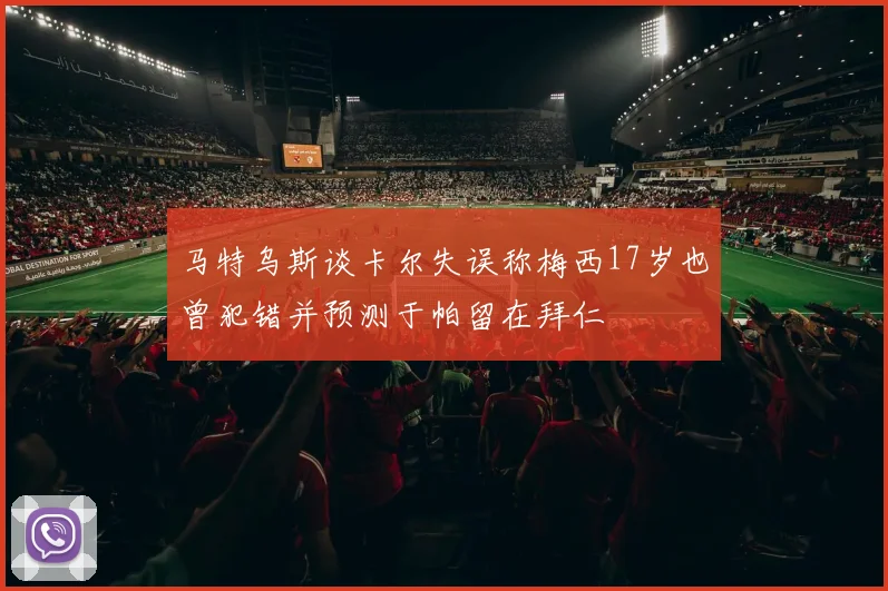 马特乌斯谈卡尔失误称梅西17岁也曾犯错并预测于帕留在拜仁