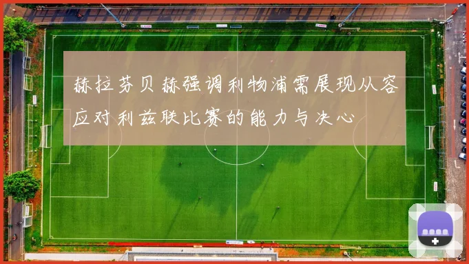 赫拉芬贝赫强调利物浦需展现从容应对利兹联比赛的能力与决心