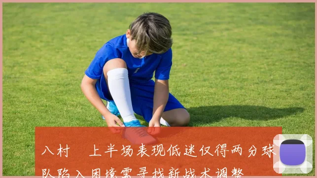 八村塁上半场表现低迷仅得两分球队陷入困境需寻找新战术调整