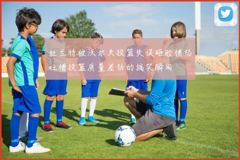 杜兰特被沃尔夫投篮失误砸脸愤怒吐槽投篮质量差劲的搞笑瞬间