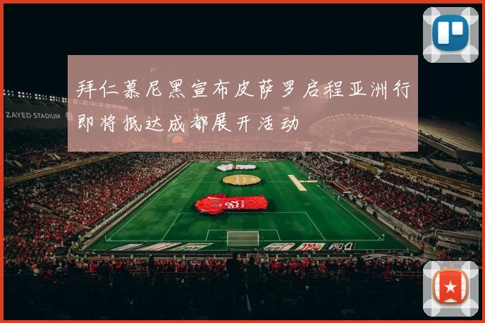 拜仁慕尼黑宣布皮萨罗启程亚洲行即将抵达成都展开活动