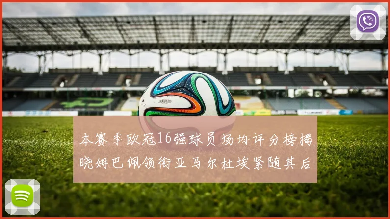 本赛季欧冠16强球员场均评分榜揭晓姆巴佩领衔亚马尔杜埃紧随其后