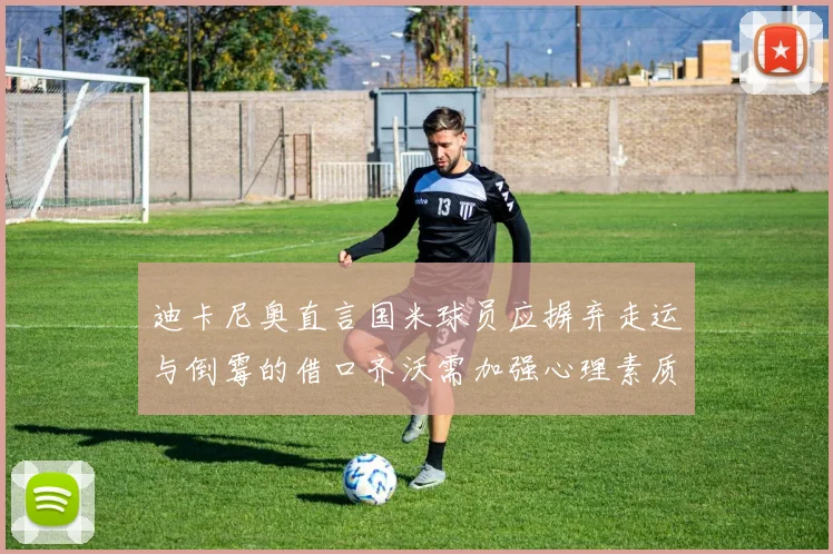 迪卡尼奥直言国米球员应摒弃走运与倒霉的借口齐沃需加强心理素质