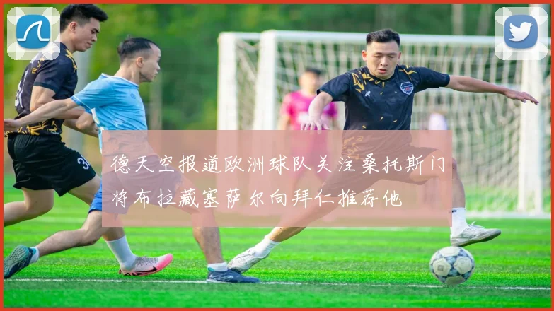 德天空报道欧洲球队关注桑托斯门将布拉藏塞萨尔向拜仁推荐他