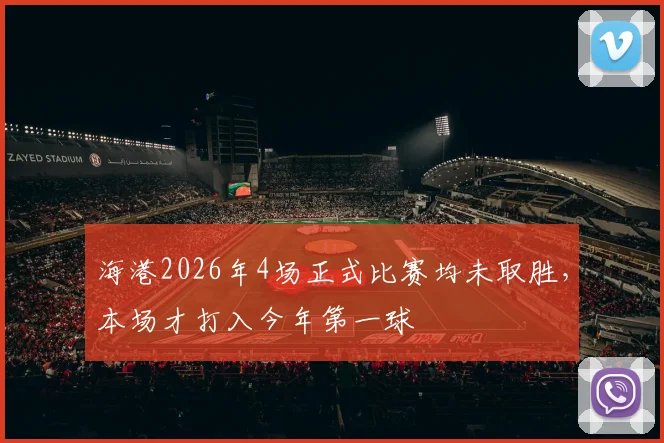 海港2026年4场正式比赛均未取胜，本场才打入今年第一球