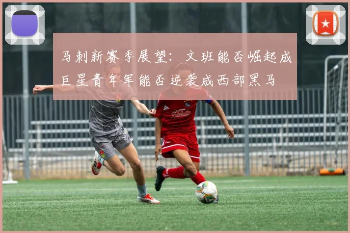 马刺新赛季展望：文班能否崛起成巨星青年军能否逆袭成西部黑马