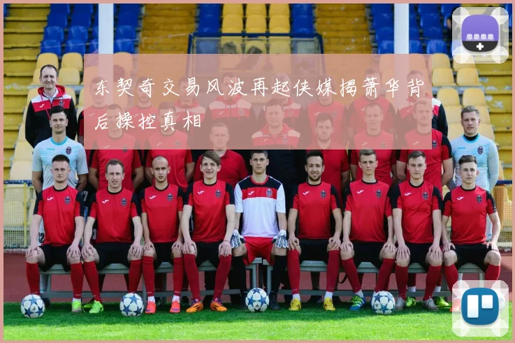 东契奇交易风波再起侠媒揭萧华背后操控真相