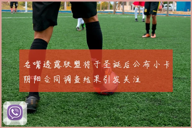 名嘴透露联盟将于圣诞后公布小卡阴阳合同调查结果引发关注