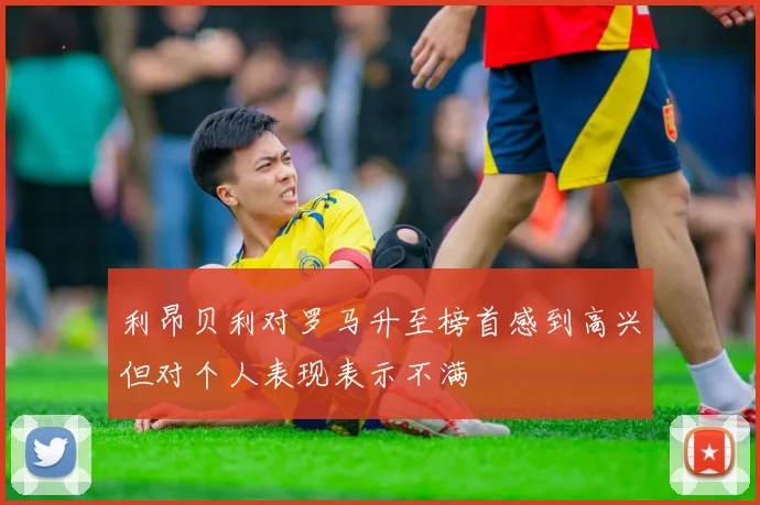 利昂贝利对罗马升至榜首感到高兴但对个人表现表示不满