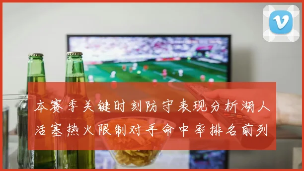 本赛季关键时刻防守表现分析湖人活塞热火限制对手命中率排名前列