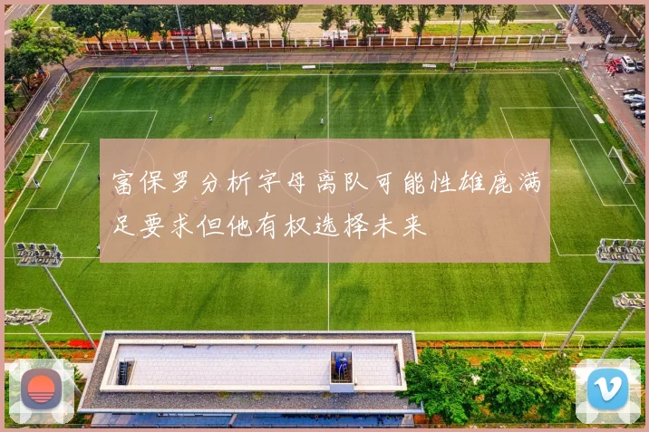富保罗分析字母离队可能性雄鹿满足要求但他有权选择未来
