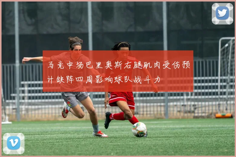 马竞中场巴里奥斯右腿肌肉受伤预计缺阵四周影响球队战斗力