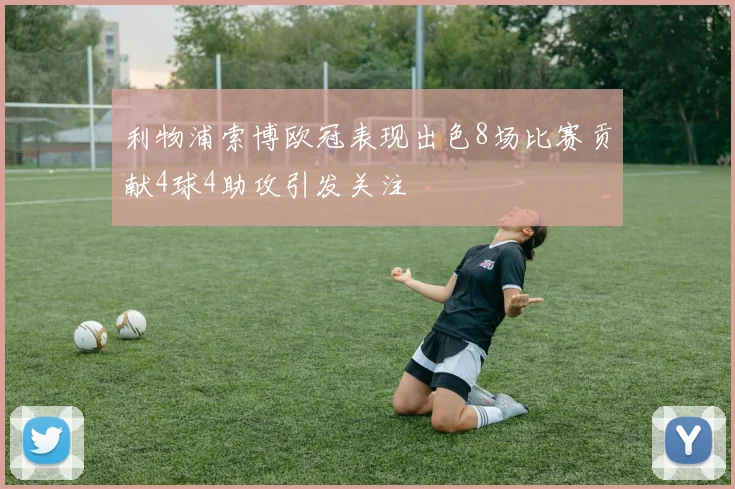 利物浦索博欧冠表现出色8场比赛贡献4球4助攻引发关注
