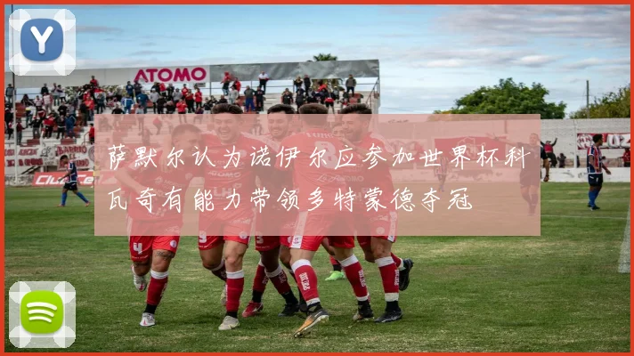 萨默尔认为诺伊尔应参加世界杯科瓦奇有能力带领多特蒙德夺冠