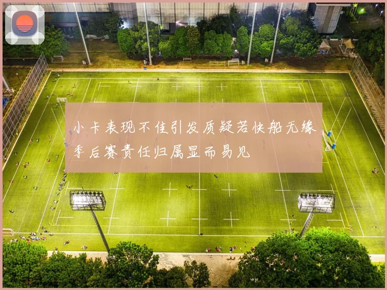 小卡表现不佳引发质疑若快船无缘季后赛责任归属显而易见