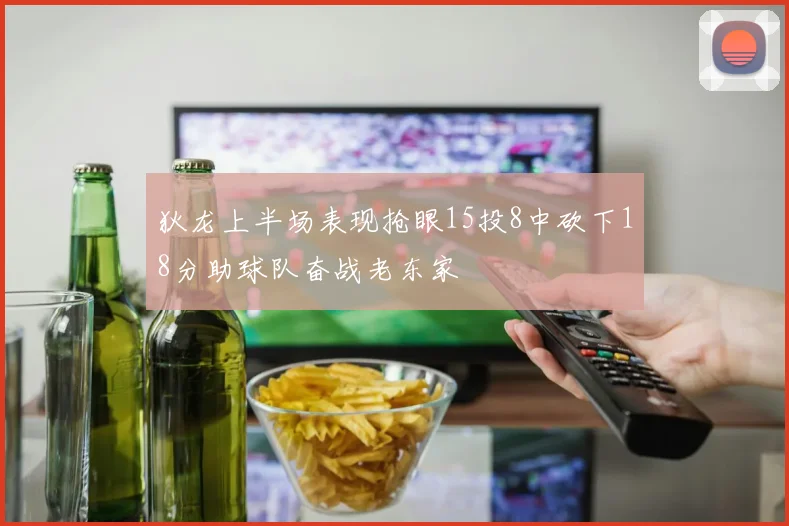 狄龙上半场表现抢眼15投8中砍下18分助球队奋战老东家